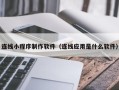 台山连线小程序制作软件（连线应用是什么软件）