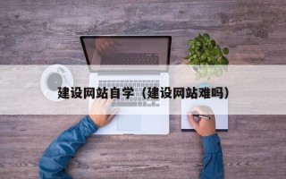 台山建设网站自学（建设网站难吗）