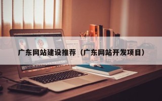台山广东网站建设推荐（广东网站开发项目）