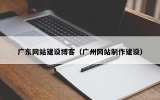 台山广东网站建设博客（广州网站制作建设）
