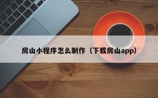 台山房山小程序怎么制作（下载房山app）