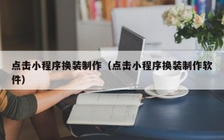 台山点击小程序换装制作（点击小程序换装制作软件）