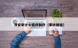台山淳安审计小程序制作（审计微信）