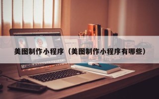 台山美图制作小程序（美图制作小程序有哪些）