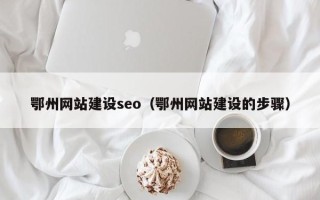 台山鄂州网站建设seo（鄂州网站建设的步骤）