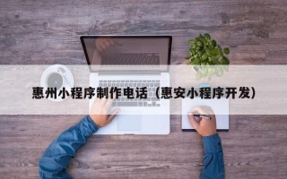 台山惠州小程序制作电话（惠安小程序开发）