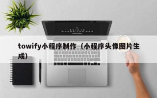 台山towify小程序制作（小程序头像图片生成）